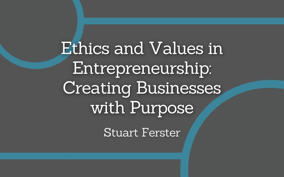 Ethics and Values in Entrepreneurship: Creating Businesses with Purpose