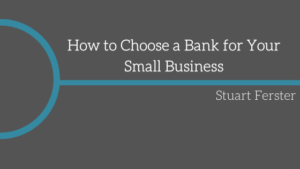 How To Choose A Bank For Your Small Business Stuart Ferster