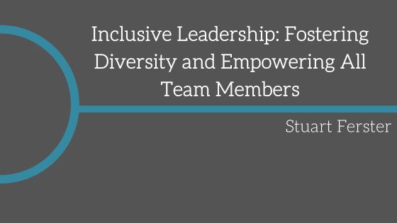 Inclusive Leadership: Fostering Diversity and Empowering All Team Members