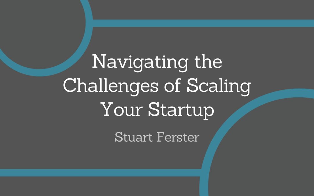 Navigating the Challenges of Scaling Your Startup