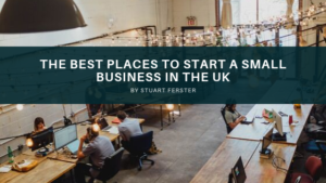 The Best Places To Start A Small Business In The Uk Stuart Ferster
