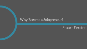 Why Become a Solopreneur__Stuart Ferster